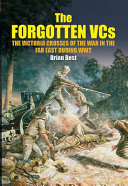 The forgotten VCs : the Victoria Crosses of the war in the Far East during WW2 /