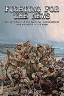 Fighting for the news : the adventures of the first war correspondents from Bonaparte to the Boers /