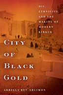City of black gold : oil, ethnicity, and the making of modern Kirkuk /