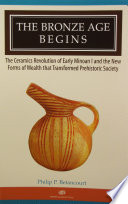 The Bronze Age begins : the ceramics revolution of early Minoan I and the new forms of wealth that transformed prehistoric society /
