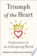 Triumph of the heart : forgiveness in an unforgiving world /