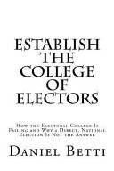 Establish the college of electors : how the electoral college is failing and why a direct, national election is not the answer /