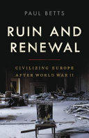 Ruin and renewal : civilizing Europe after World War II /