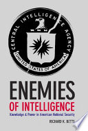 Enemies of intelligence : knowledge and power in American national security /