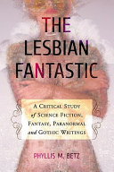 The lesbian fantastic : a critical study of science fiction, fantasy, paranormal and gothic writings /