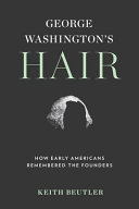 George Washington's hair : how early Americans remembered the founders /