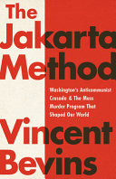 The Jakarta method : Washington's anticommunist crusade and the mass murder program that shaped our world /