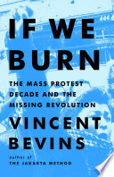 If we burn : the mass protest decade and the missing revolution /