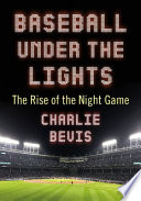 Baseball under the lights : the rise of the night game /