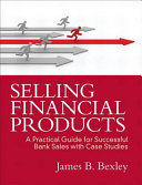 Selling financial products : a practical guide for successful bank sales with case studies /