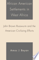 African American Settlements in West Africa : John Brown Russwurm and the American Civilizing Efforts /