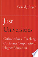 Just  Universities : Catholic social teaching confronts corporatized higher education /