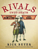 Rivals unto death : Alexander Hamilton and Aaron Burr /