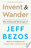 Invent & wander : the collected writings of Jeff Bezos /