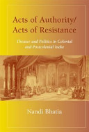 Acts of authority, acts of resistance : theater and politics in colonial and postcolonial India /