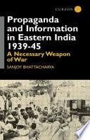 Propaganda and information in Eastern India, 1939-45 : a necessary weapon of war /