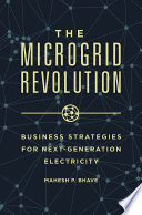 The microgrid revolution : business strategies for next-generation electricity /