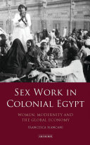 Sex work in colonial Egypt : women, modernity and the global economy /