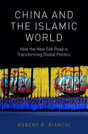 China and the Islamic world : how the new Silk Road is transforming global politics /