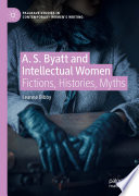 A. S. Byatt and Intellectual Women : Fictions, Histories, Myths /