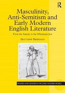 Masculinity, anti-semitism and early modern English literature : from the satanic to the effeminate Jew /