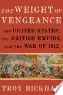 The weight of vengeance : the United States, the British empire, and the War of 1812 /