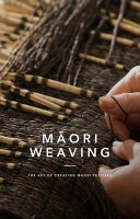 Māori weaving : the art of creating Māori textiles /