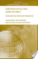 Global Restructuring, State, Capital and Labour : Contesting Neo-Gramscian Perspectives /