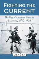 Fighting the current : the rise of American women's swimming, 1870-1926 /