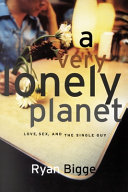 A very lonely planet : love, sex, and the single guy /