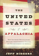 The United States of Appalachia : how Southern mountaineers brought independence, culture, and enlightenment to America /
