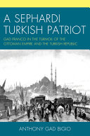 A Sephardi Turkish patriot : Gad Franco in the turmoil of the Ottoman Empire and the Turkish Republic /