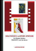 Hollywood's (m)other aperture : pre-Oedipal mothers, FEMININITY, and the movies /