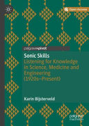Sonic skills : listening for knowledge in science, medicine and engineering (1920s-present) /