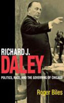 Richard J. Daley : politics, race, and the governing of Chicago /