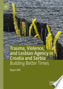 Trauma, Violence, and Lesbian Agency in Croatia and Serbia  : Building Better Times  /