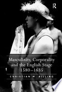 Masculinity, corporality and the English stage, 1580-1635 /