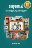 Deep denial : the persistence of white supremacy in United States history and life /
