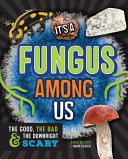 It's a fungus among us : the good, the bad & the downright scary /