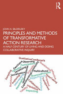 Principles and methods of transformative action research : a half century of living and doing collaborative inquiry /