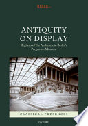 Antiquity on display : regimes of the authentic in Berlin's Pergamon Museum /