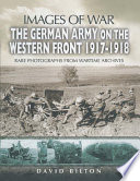 Images of war : the German Army on the Western Front, 1917-1918 : rare photographs from wartime archives /