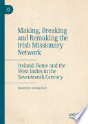 Making, Breaking and Remaking the Irish Missionary Network : Ireland, Rome and the West Indies in the Seventeenth Century /