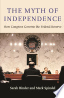The myth of independence : how Congress governs the Federal Reserve /