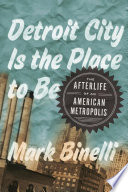 Detroit City is the place to be : the afterlife of an American metropolis /