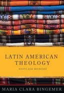 Latin American theology : roots and branches /