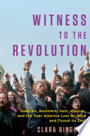 Witness to the revolution : radicals, resisters, vets, hippies, and the year America lost its mind and found its soul /