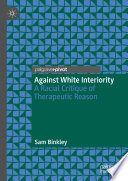 Against White Interiority : A Racial Critique of Therapeutic Reason /