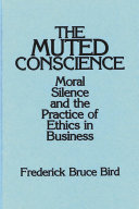 The muted conscience : moral silence and the practice of ethics in business /