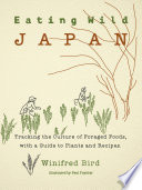 Eating wild Japan tracking the culture of foraged foods, with a guide to plants and recipes